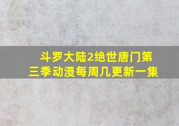 斗罗大陆2绝世唐门第三季动漫每周几更新一集