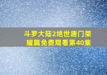 斗罗大陆2绝世唐门荣耀篇免费观看第40集