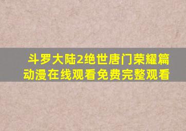 斗罗大陆2绝世唐门荣耀篇动漫在线观看免费完整观看