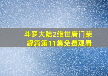 斗罗大陆2绝世唐门荣耀篇第11集免费观看