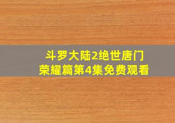 斗罗大陆2绝世唐门荣耀篇第4集免费观看