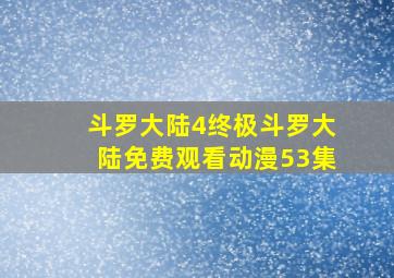 斗罗大陆4终极斗罗大陆免费观看动漫53集