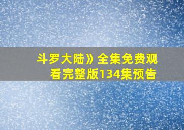 斗罗大陆》全集免费观看完整版134集预告