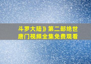 斗罗大陆》第二部绝世唐门视频全集免费观看