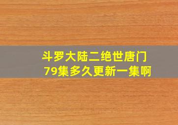 斗罗大陆二绝世唐门79集多久更新一集啊