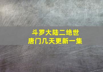 斗罗大陆二绝世唐门几天更新一集