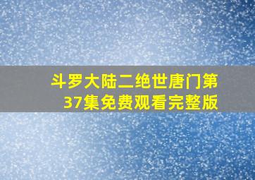 斗罗大陆二绝世唐门第37集免费观看完整版