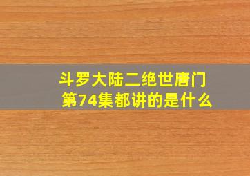 斗罗大陆二绝世唐门第74集都讲的是什么