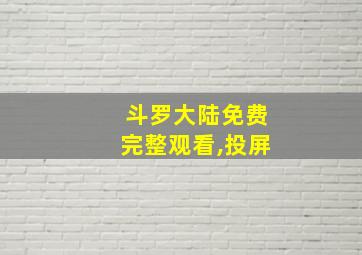 斗罗大陆免费完整观看,投屏