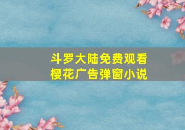 斗罗大陆免费观看樱花广告弹窗小说