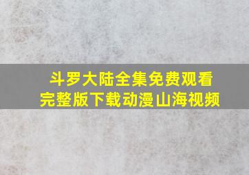 斗罗大陆全集免费观看完整版下载动漫山海视频