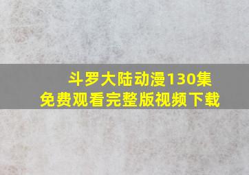 斗罗大陆动漫130集免费观看完整版视频下载