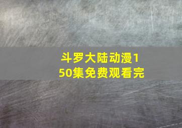 斗罗大陆动漫150集免费观看完