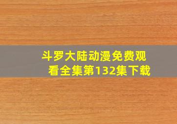 斗罗大陆动漫免费观看全集第132集下载