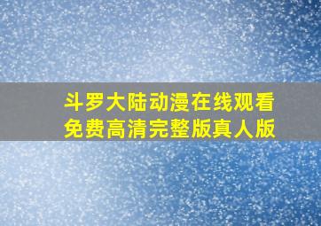 斗罗大陆动漫在线观看免费高清完整版真人版