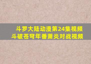 斗罗大陆动漫第24集视频斗破苍穹年番萧炎对战视频