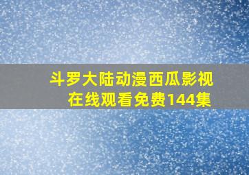 斗罗大陆动漫西瓜影视在线观看免费144集