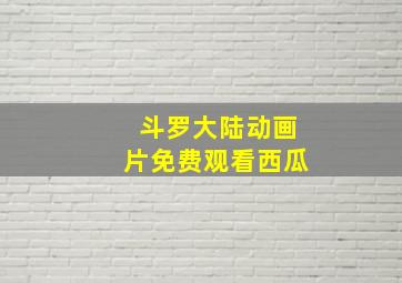 斗罗大陆动画片免费观看西瓜