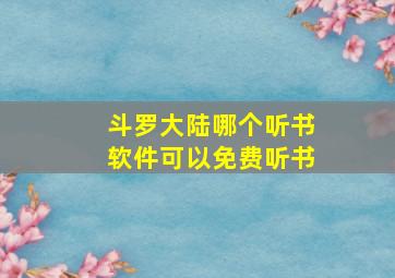 斗罗大陆哪个听书软件可以免费听书