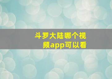 斗罗大陆哪个视频app可以看