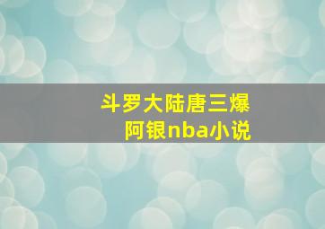 斗罗大陆唐三爆阿银nba小说