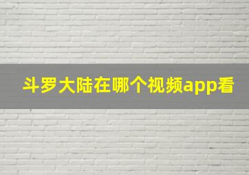 斗罗大陆在哪个视频app看