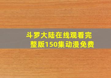 斗罗大陆在线观看完整版150集动漫免费