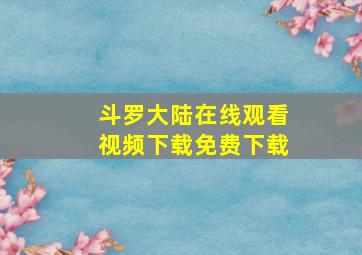 斗罗大陆在线观看视频下载免费下载