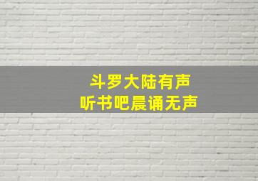 斗罗大陆有声听书吧晨诵无声