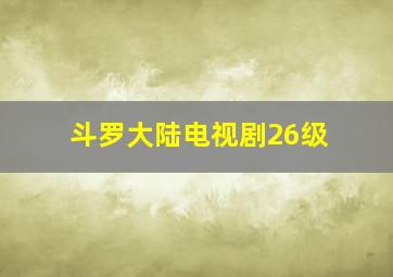 斗罗大陆电视剧26级