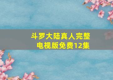 斗罗大陆真人完整电视版免费12集