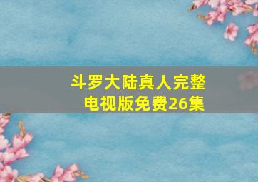 斗罗大陆真人完整电视版免费26集