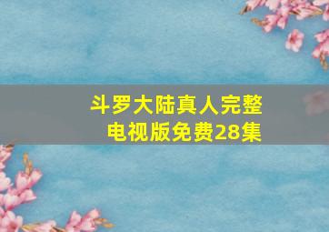 斗罗大陆真人完整电视版免费28集