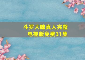 斗罗大陆真人完整电视版免费31集