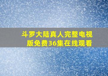 斗罗大陆真人完整电视版免费36集在线观看