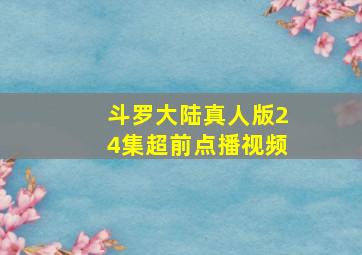 斗罗大陆真人版24集超前点播视频