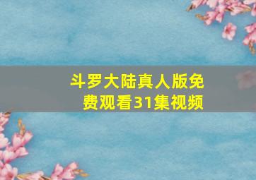 斗罗大陆真人版免费观看31集视频