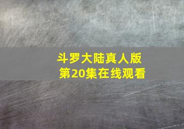 斗罗大陆真人版第20集在线观看