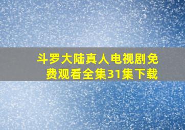 斗罗大陆真人电视剧免费观看全集31集下载