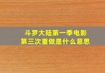 斗罗大陆第一季电影第三次重做是什么意思