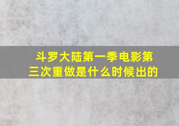 斗罗大陆第一季电影第三次重做是什么时候出的