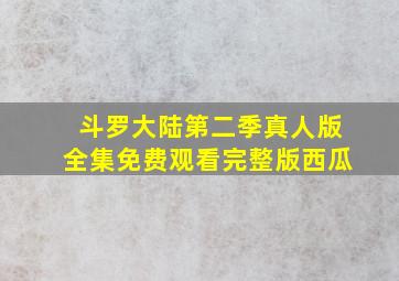 斗罗大陆第二季真人版全集免费观看完整版西瓜