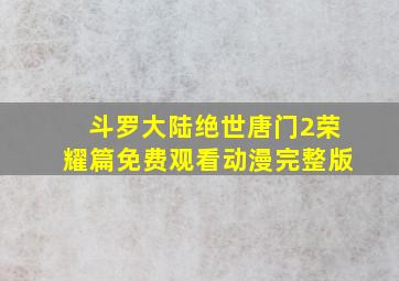 斗罗大陆绝世唐门2荣耀篇免费观看动漫完整版