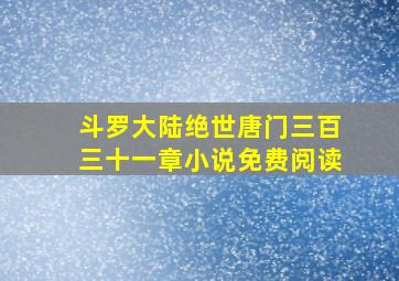 斗罗大陆绝世唐门三百三十一章小说免费阅读