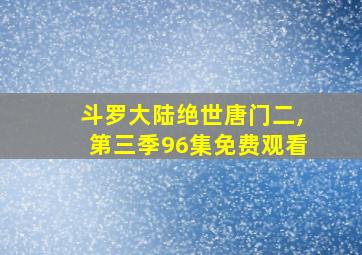 斗罗大陆绝世唐门二,第三季96集免费观看