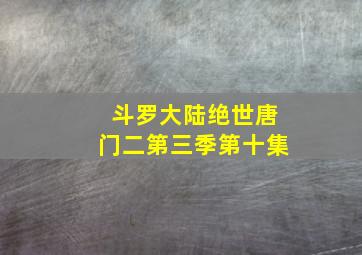 斗罗大陆绝世唐门二第三季第十集