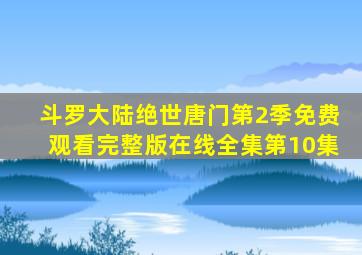 斗罗大陆绝世唐门第2季免费观看完整版在线全集第10集