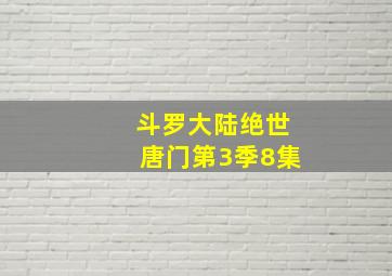 斗罗大陆绝世唐门第3季8集