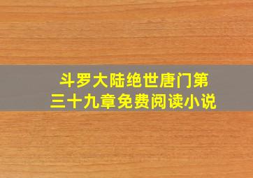 斗罗大陆绝世唐门第三十九章免费阅读小说