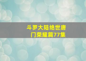 斗罗大陆绝世唐门荣耀篇77集